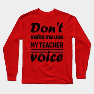 Don't Make Me Use My Teacher Voice , Teacher , School, Back to School Teach Voice Long Sleeve T-Shirt